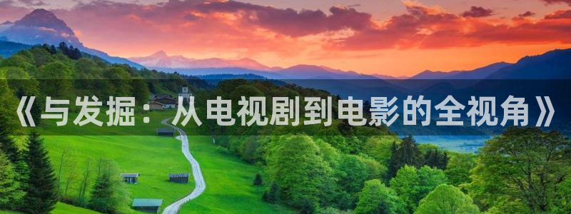 51视频社区下载：《与发掘：从电视剧到电影的全视角》