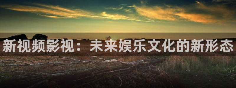 51视频在线视频免费观看：新视频影视：未来娱乐文化的新形态