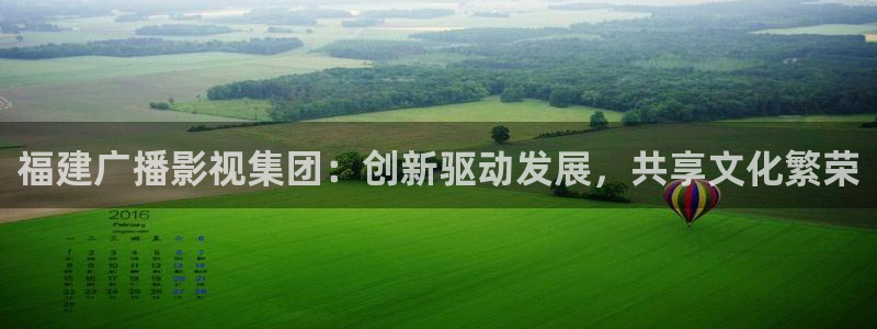 操老妇女51视频使劲儿真爽：福建广播影视集团：创新驱动发展，共享文化繁荣